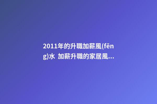 2011年的升職加薪風(fēng)水  加薪升職的家居風(fēng)水布局